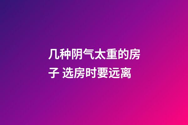 几种阴气太重的房子 选房时要远离